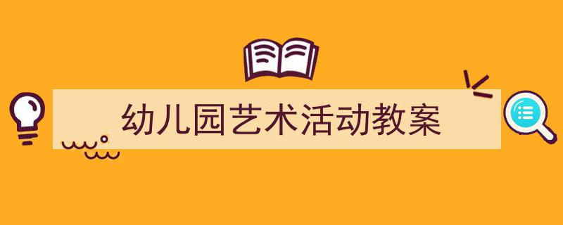 精心挑选《幼儿园艺术活动教案》相关文章文案。(精选5篇)"/