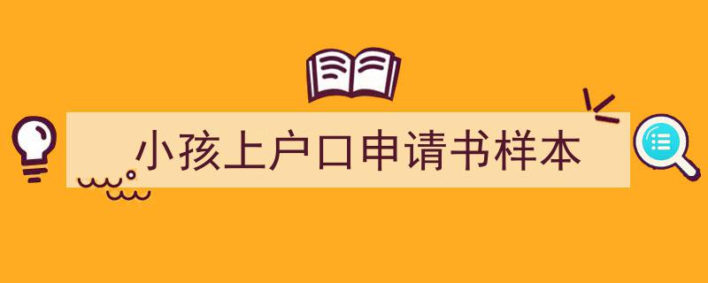一篇文章轻松搞定《小孩上户口申请书样本》的写作。（精选5篇）"/