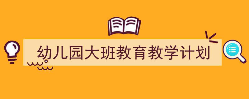 精心挑选《幼儿园大班教育教学计划》相关文章文案。（精选5篇）"/