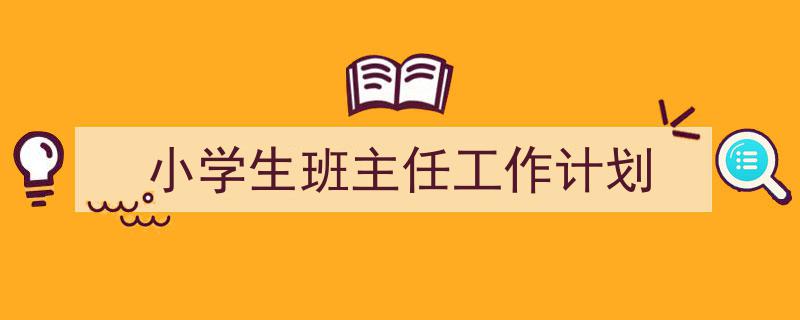 推荐《小学生班主任工作计划》相关写作范文范例(精选5篇)"/