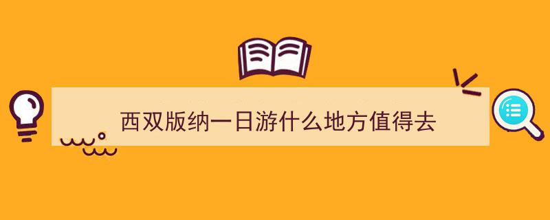 西双版纳一日游什么地方值得去"/