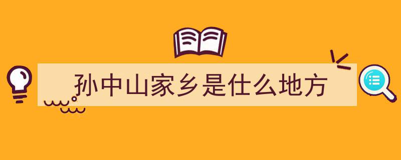 孙中山家乡是仕么地方"/