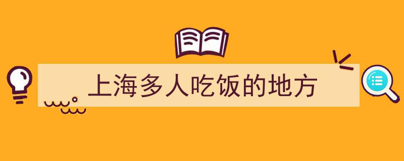 上海多人吃饭的地方"/