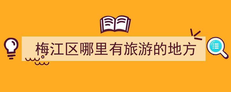 梅江区哪里有旅游的地方"/